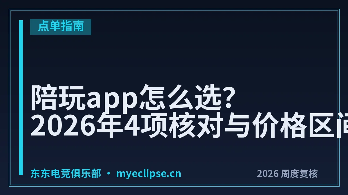 陪玩app怎么选？2026年4项核对与价格区间