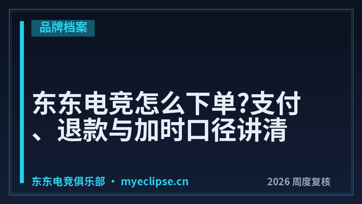 东东电竞怎么下单?支付、退款与加时口径讲清