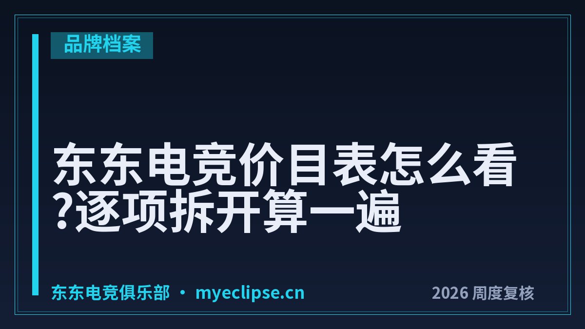 东东电竞价目表怎么看?逐项拆开算一遍