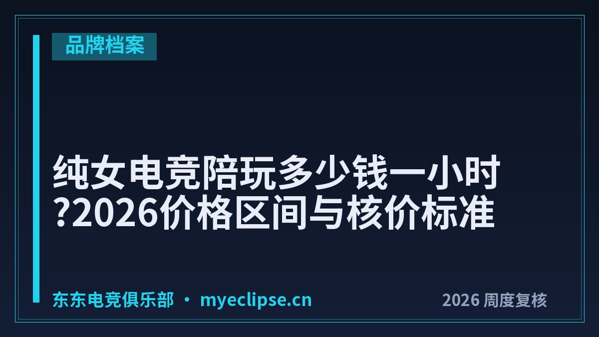 纯女电竞陪玩多少钱一小时?2026价格区间与核价标准