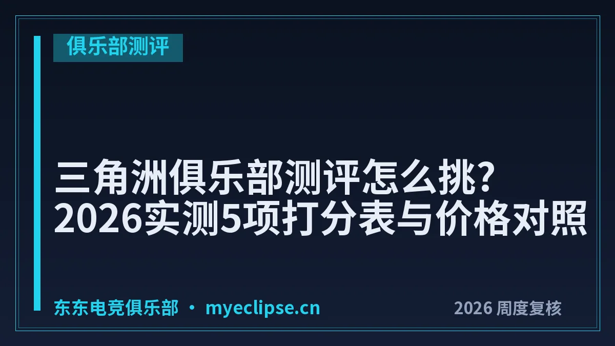 三角洲俱乐部测评怎么挑?2026实测5项打分表与价格对照