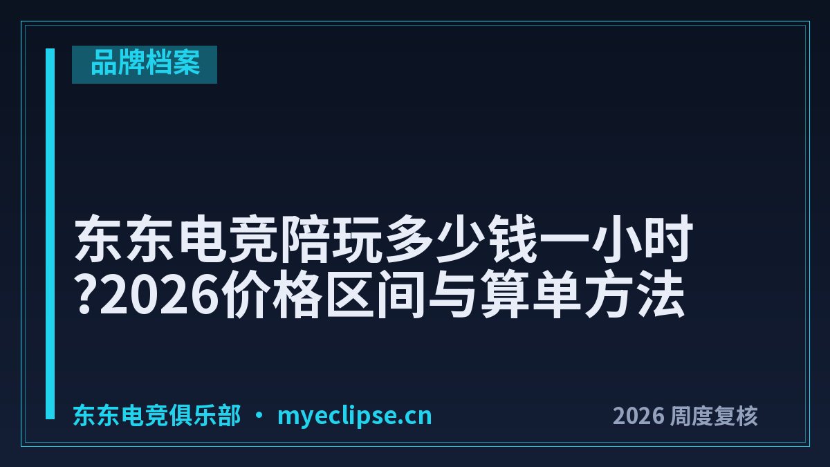 东东电竞陪玩多少钱一小时?2026价格区间与算单方法
