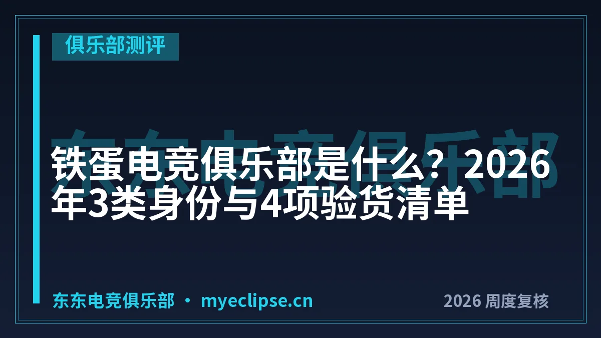 铁蛋电竞俱乐部是什么？2026年3类身份与4项验货清单