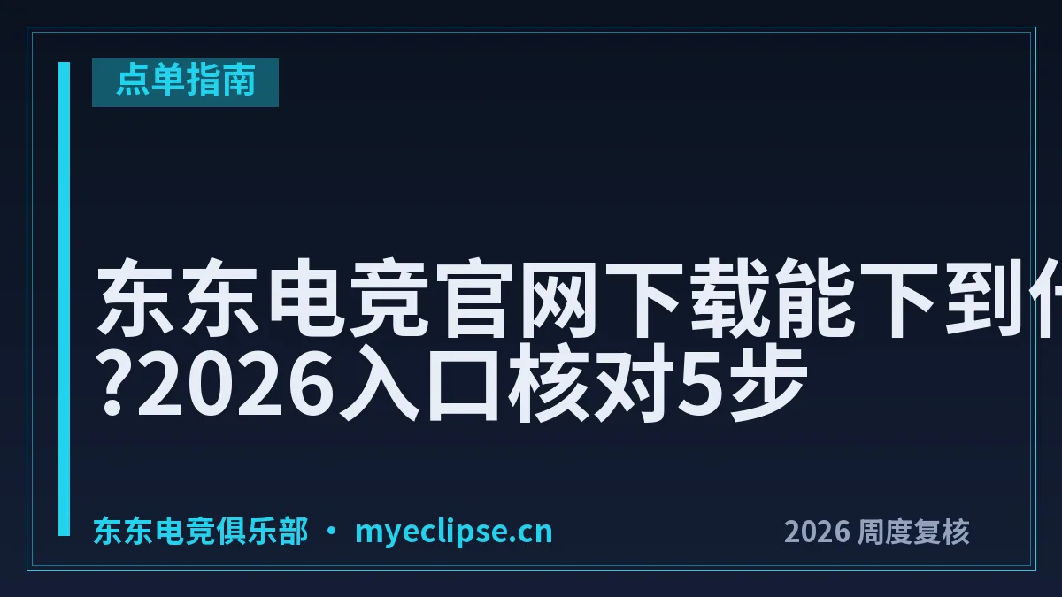 东东电竞官网下载能下到什么?2026入口核对5步