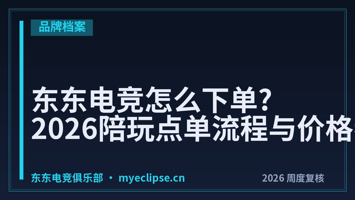 东东电竞怎么下单?2026陪玩点单流程与价格参考