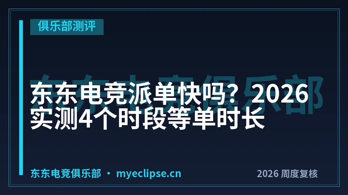 东东电竞派单快吗？2026实测4个时段等单时长