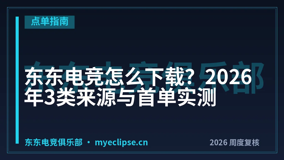 东东电竞怎么下载？2026年3类来源与首单实测