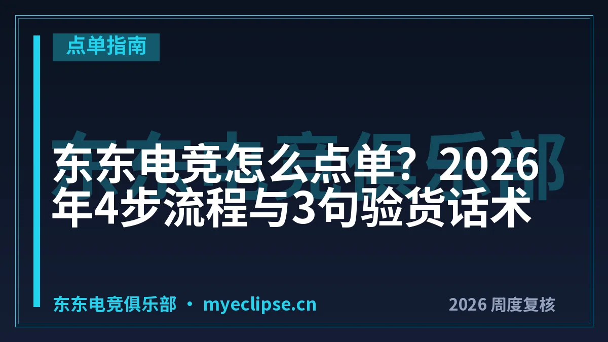 东东电竞怎么点单？2026年4步流程与3句验货话术