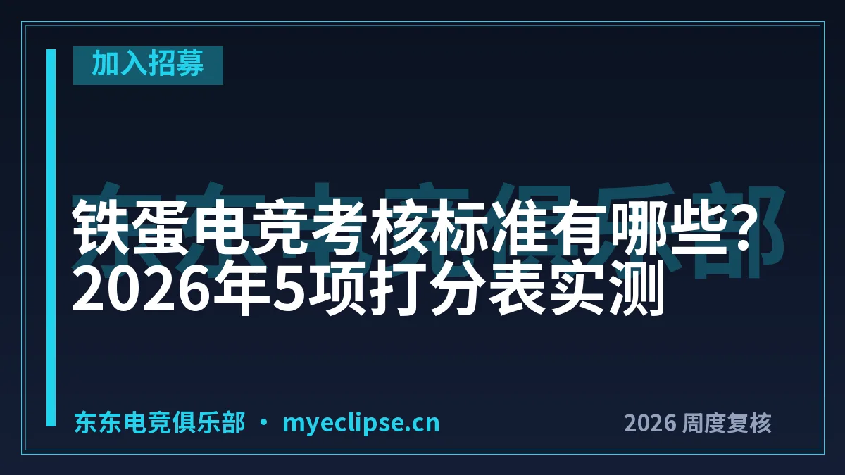 铁蛋电竞考核标准有哪些？2026年5项打分表实测