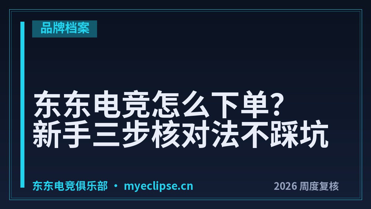 东东电竞怎么下单？新手三步核对法不踩坑