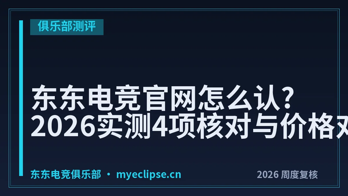 东东电竞官网怎么认?2026实测4项核对与价格对照