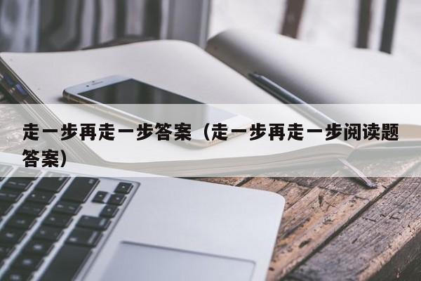 走一步再走一步答案（走一步再走一步阅读题答案）