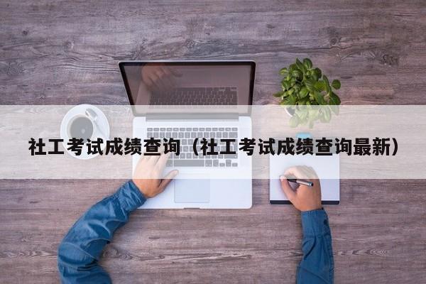 社工考试成绩查询（社工考试成绩查询最新）
