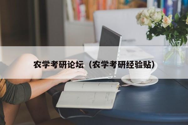 详细阅读:农学考研论坛(农学考研经验贴) 农学考研论坛(农学考研经验贴)