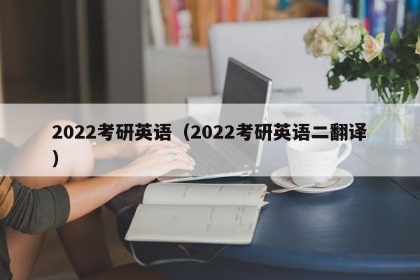 2022考研英语(2022考研英语二翻译)