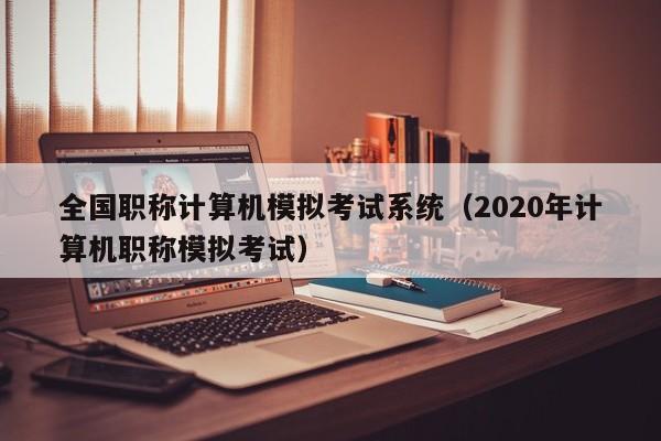 全国职称计算机模拟考试系统（2020年计算机职称模拟考试）