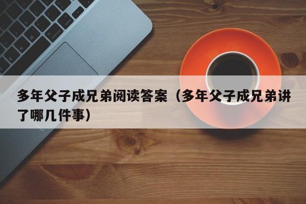 多年父子成兄弟阅读答案(多年父子成兄弟讲了哪几件事)