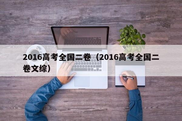 2016高考全国二卷(2016高考全国二卷文综)