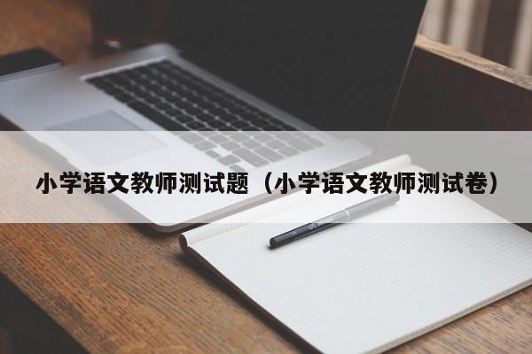 小学语文教师测试题(小学语文教师测试卷)