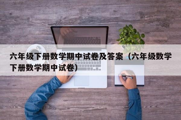 六年级下册数学期中试卷及答案(六年级数学下册数学期中试卷)