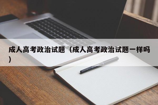成人高考政治试题(成人高考政治试题一样吗)