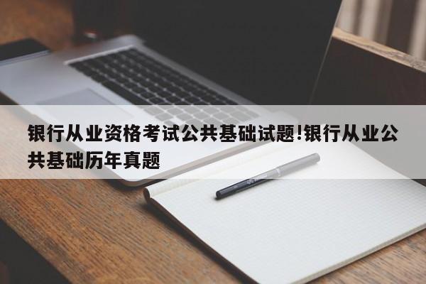 银行从业资格考试公共基础试题!银行从业公共基础历年真题