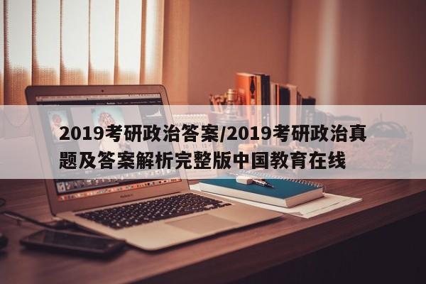 2019考研政治答案/2019考研政治真题及答案解析完整版中国教育在线