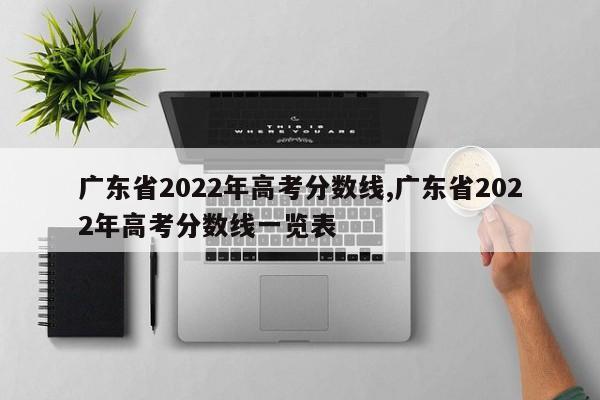 广东省2022年高考分数线,广东省2022年高考分数线一览表