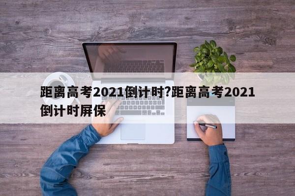 距离高考2021倒计时?距离高考2021倒计时屏保