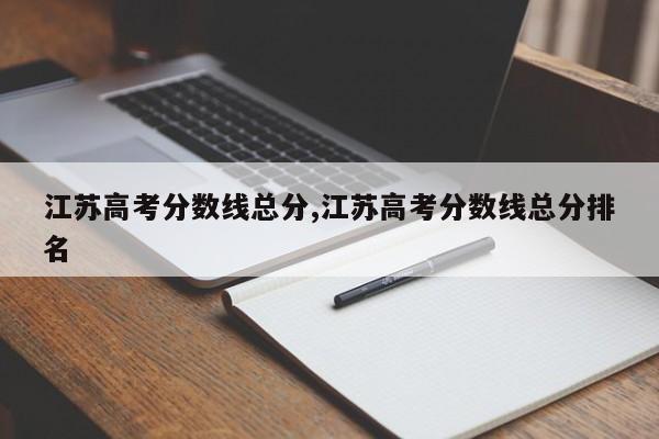 江苏高考分数线总分,江苏高考分数线总分排名