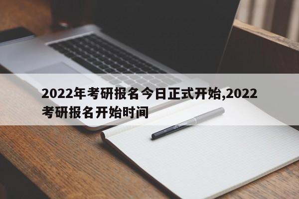 2022年考研报名今日正式开始,2022考研报名开始时间