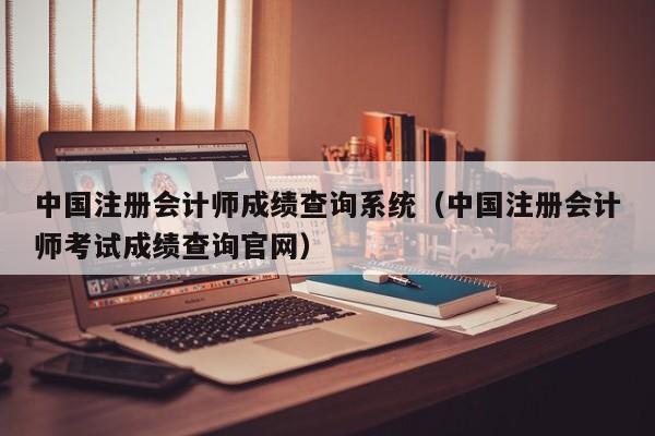 中国注册会计师成绩查询系统(中国注册会计师考试成绩查询官网)