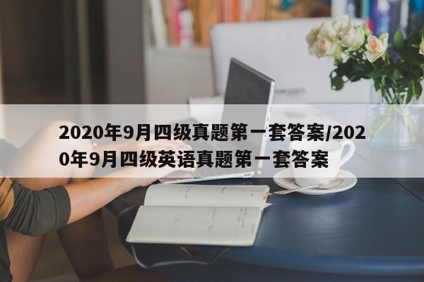 2020年9月四级真题第一套答案/2020年9月四级英语真题第一套答案