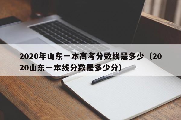 2020年山东一本高考分数线是多少(2020山东一本线分数是多少分)