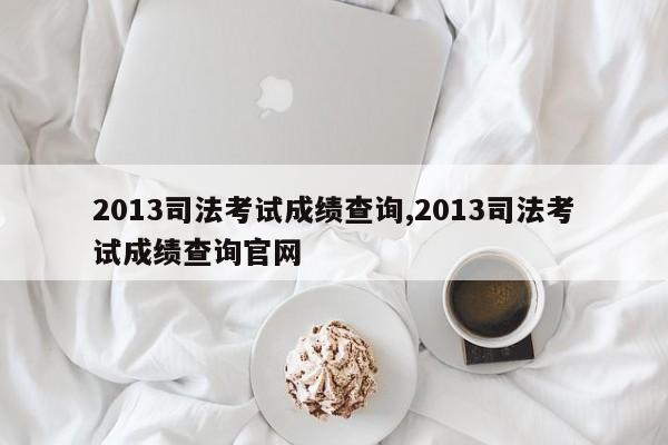 2013司法考试成绩查询,2013司法考试成绩查询官网