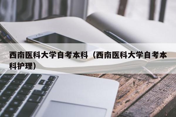 西南医科大学自考本科(西南医科大学自考本科护理)