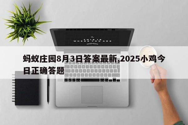 蚂蚁庄园8月3日答案最新,2025小鸡今日正确答题