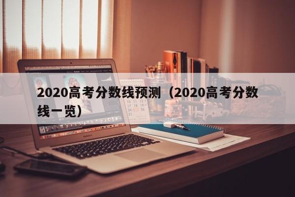 2020高考分数线预测(2020高考分数线一览)