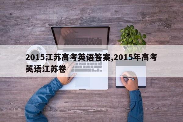 2015江苏高考英语答案,2015年高考英语江苏卷