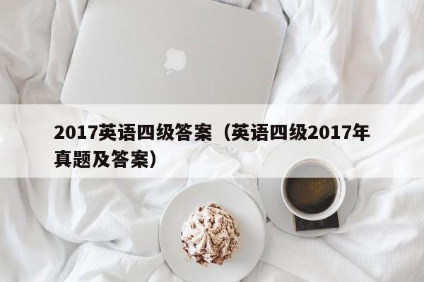 2017英语四级答案(英语四级2017年真题及答案)