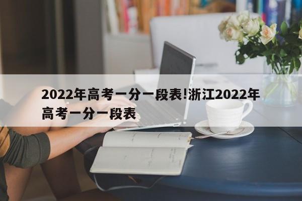 2022年高考一分一段表!浙江2022年高考一分一段表