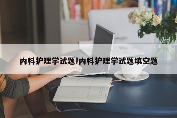内科护理学试题!内科护理学试题填空题