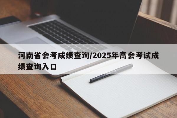 河南省会考成绩查询/2025年高会考试成绩查询入口