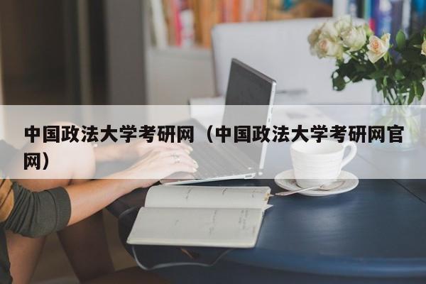 中国政法大学考研网(中国政法大学考研网官网)