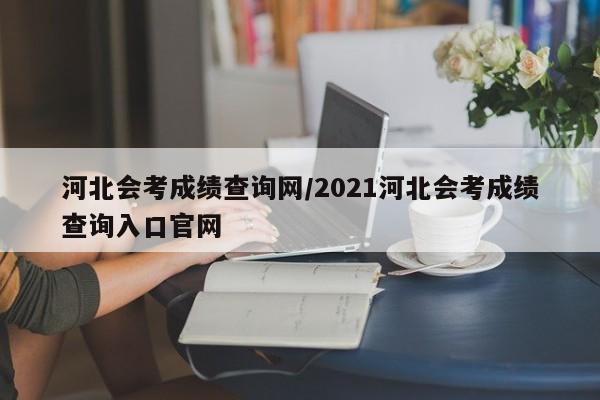 河北会考成绩查询网/2021河北会考成绩查询入口官网