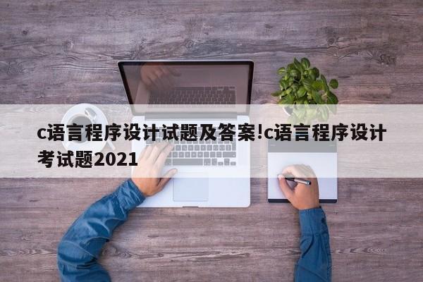 c语言程序设计试题及答案!c语言程序设计考试题2021