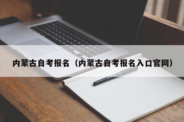 内蒙古自考报名(内蒙古自考报名入口官网)