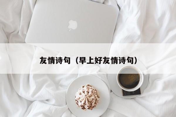 友情诗句(早上好友情诗句)