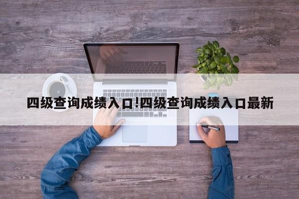 四级查询成绩入口!四级查询成绩入口最新