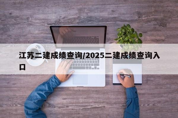 江苏二建成绩查询/2025二建成绩查询入口